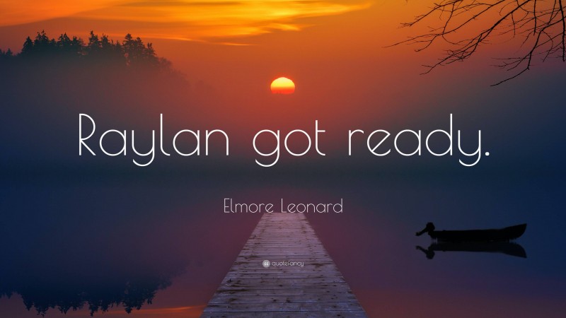 Elmore Leonard Quote: “Raylan got ready.”