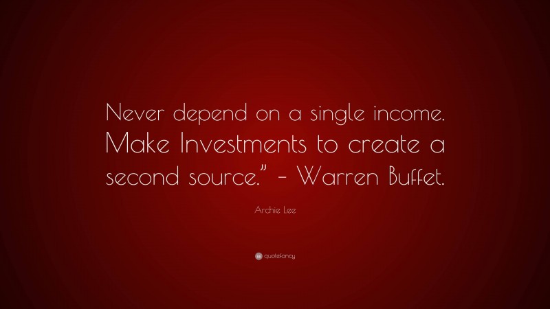 Archie Lee Quote: “Never depend on a single income. Make Investments to create a second source.” – Warren Buffet.”