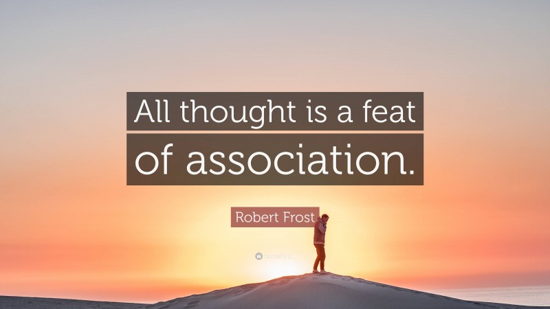 Robert Frost Quote: “All thought is a feat of association.”