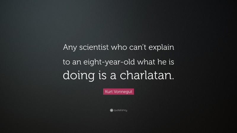 Kurt Vonnegut Quote: “Any scientist who can’t explain to an eight-year-old what he is doing is a charlatan.”