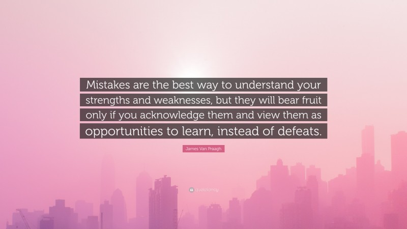 James Van Praagh Quote: “Mistakes are the best way to understand your strengths and weaknesses, but they will bear fruit only if you acknowledge them and view them as opportunities to learn, instead of defeats.”
