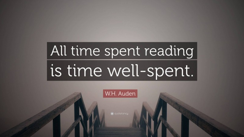 W.H. Auden Quote: “All time spent reading is time well-spent.”