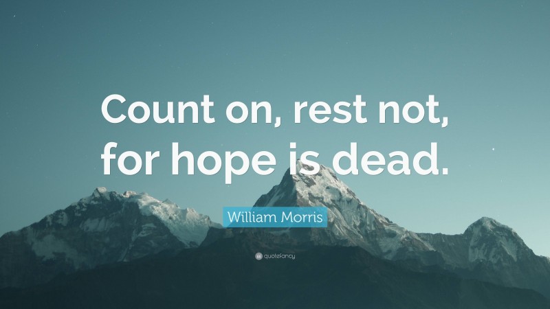 William Morris Quote: “Count on, rest not, for hope is dead.”