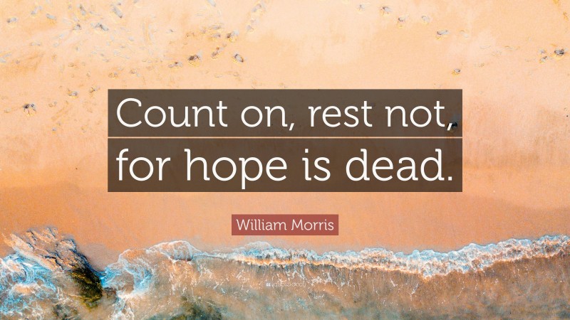 William Morris Quote: “Count on, rest not, for hope is dead.”