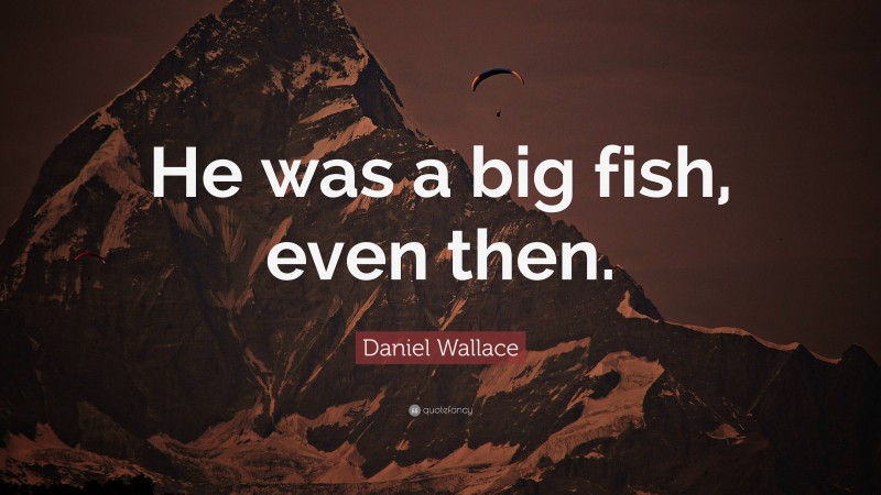 Daniel Wallace Quote: “He was a big fish, even then.”