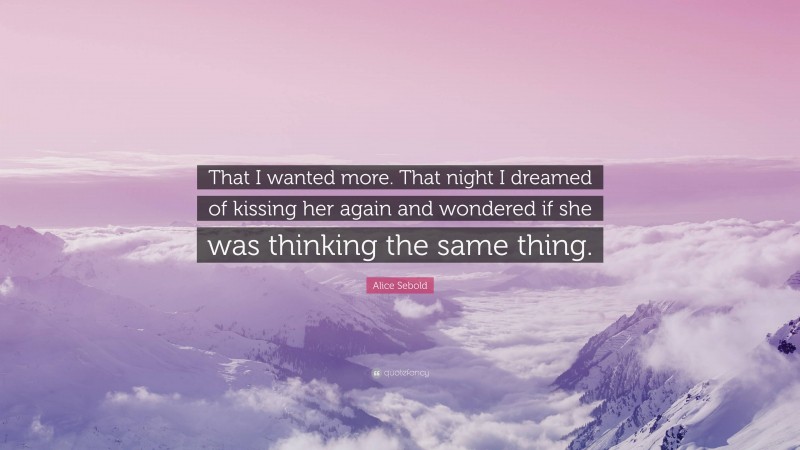 Alice Sebold Quote: “That I wanted more. That night I dreamed of kissing her again and wondered if she was thinking the same thing.”