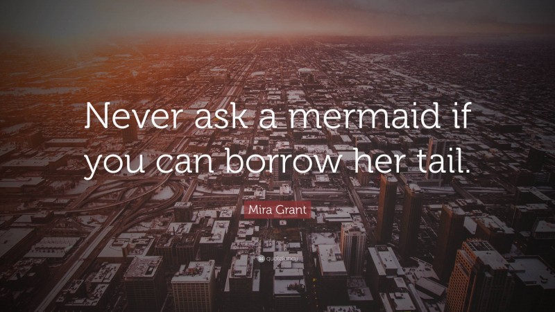 Mira Grant Quote: “Never ask a mermaid if you can borrow her tail.”