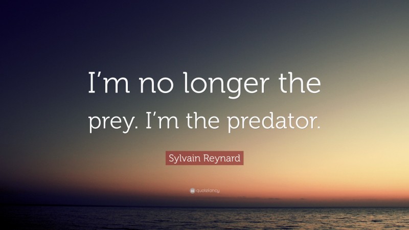 Sylvain Reynard Quote: “I’m no longer the prey. I’m the predator.”