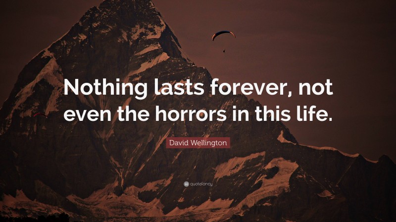 David Wellington Quote: “Nothing lasts forever, not even the horrors in this life.”