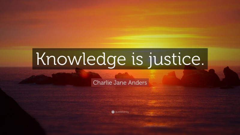 Charlie Jane Anders Quote: “Knowledge is justice.”