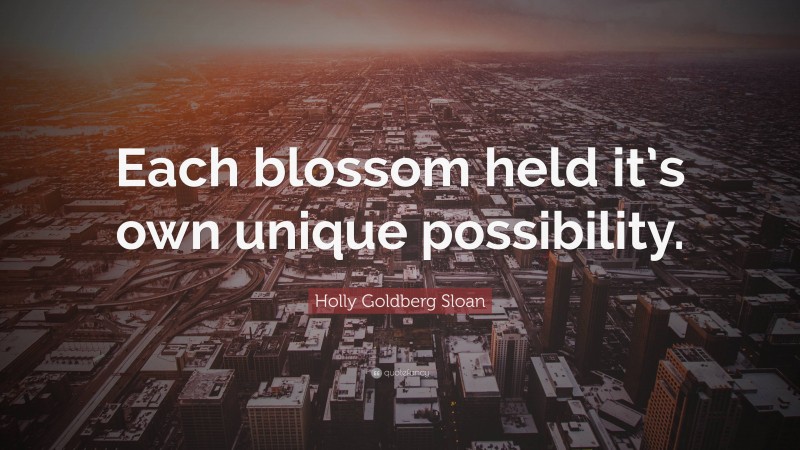 Holly Goldberg Sloan Quote: “Each blossom held it’s own unique possibility.”