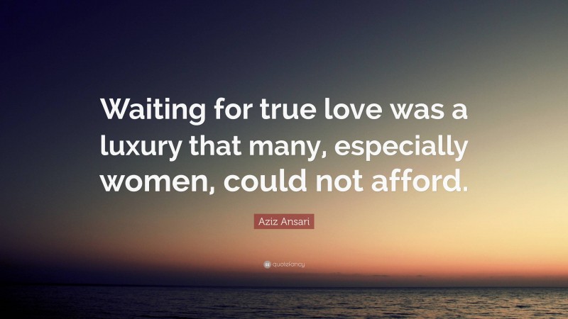 Aziz Ansari Quote: “Waiting for true love was a luxury that many, especially women, could not afford.”