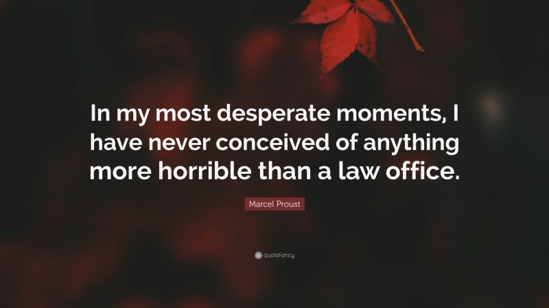 Marcel Proust Quote: “In my most desperate moments, I have never conceived of anything more horrible than a law office.”