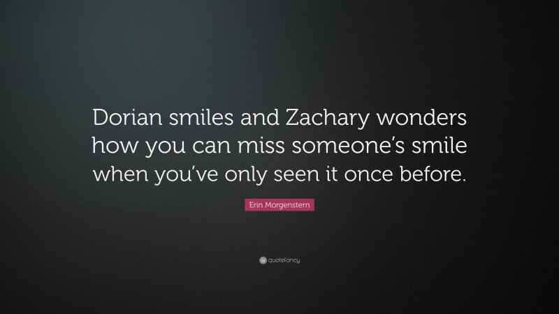 Erin Morgenstern Quote: “Dorian smiles and Zachary wonders how you can miss someone’s smile when you’ve only seen it once before.”