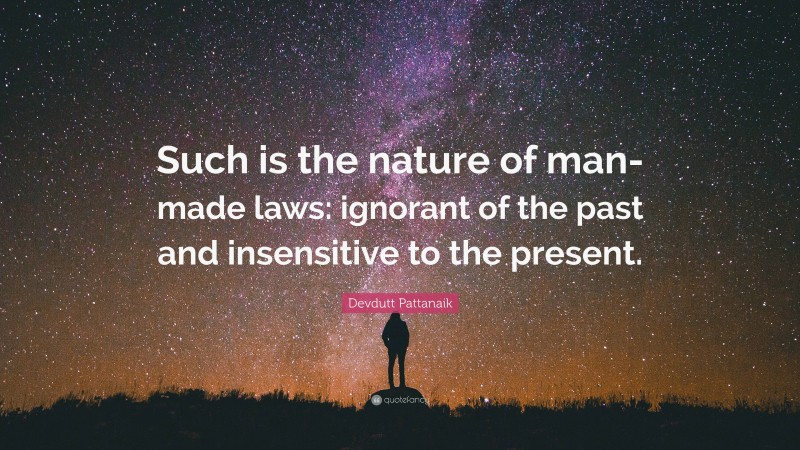 Devdutt Pattanaik Quote: “Such is the nature of man-made laws: ignorant of the past and insensitive to the present.”