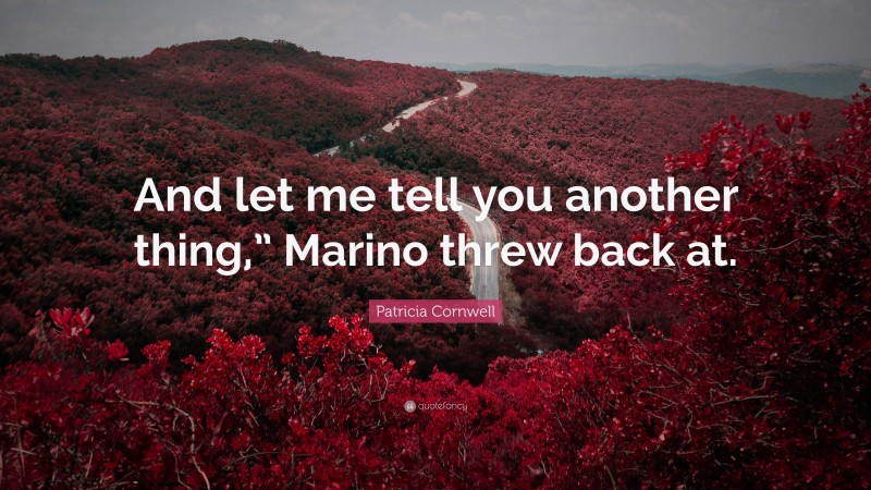 Patricia Cornwell Quote: “And let me tell you another thing,” Marino threw back at.”