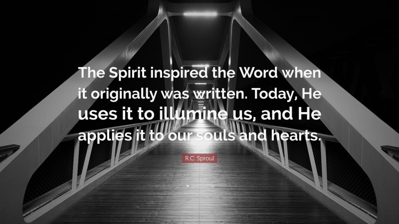 R.C. Sproul Quote: “The Spirit inspired the Word when it originally was written. Today, He uses it to illumine us, and He applies it to our souls and hearts.”