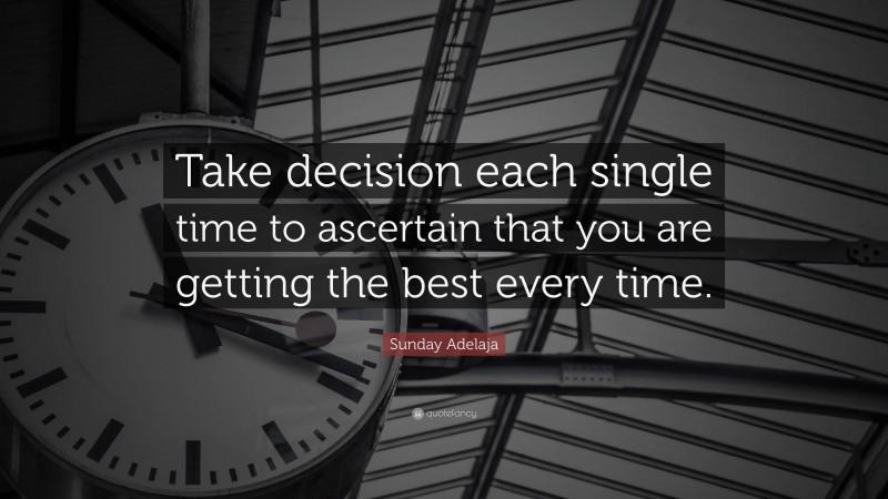 Sunday Adelaja Quote: “Take decision each single time to ascertain that you are getting the best every time.”