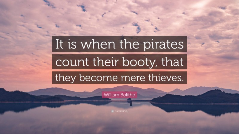 William Bolitho Quote: “It is when the pirates count their booty, that they become mere thieves.”