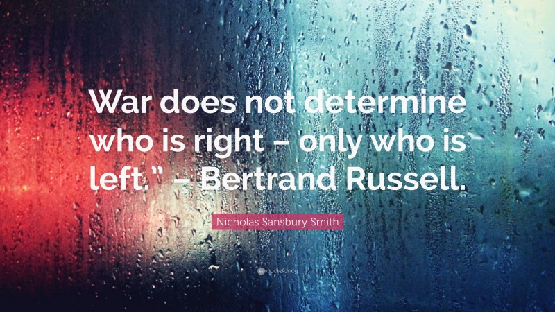 Nicholas Sansbury Smith Quote: “War does not determine who is right – only who is left.” – Bertrand Russell.”
