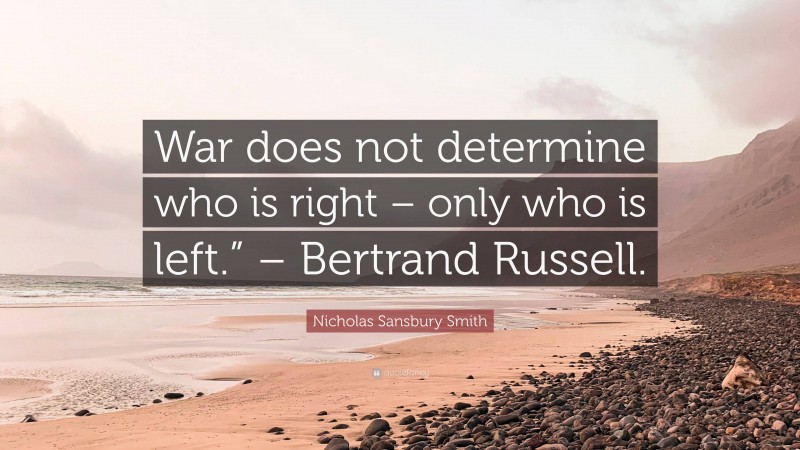 Nicholas Sansbury Smith Quote: “War does not determine who is right – only who is left.” – Bertrand Russell.”