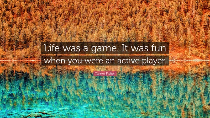 Tarryn Fisher Quote: “Life was a game. It was fun when you were an active player.”