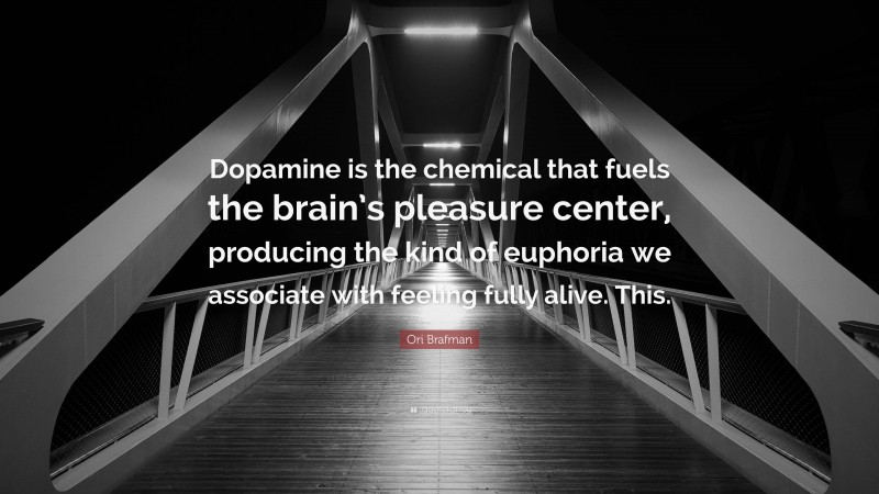 Ori Brafman Quote: “Dopamine is the chemical that fuels the brain’s pleasure center, producing the kind of euphoria we associate with feeling fully alive. This.”