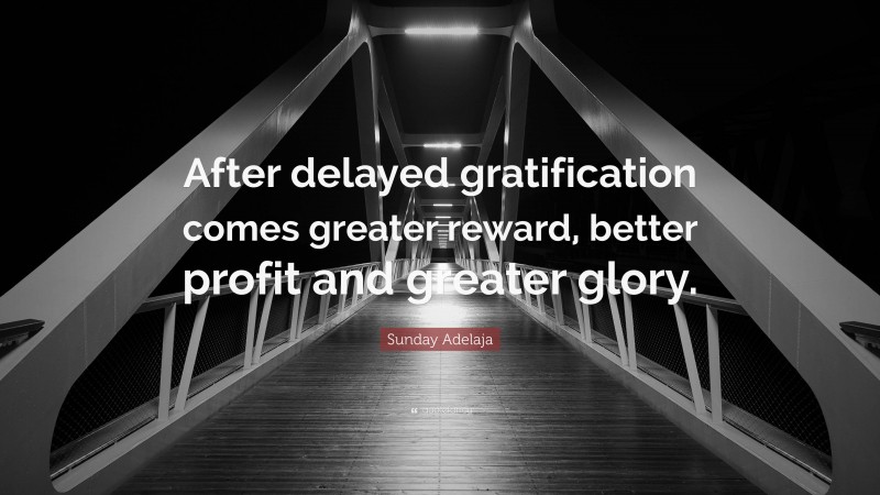 Sunday Adelaja Quote: “After delayed gratification comes greater reward, better profit and greater glory.”