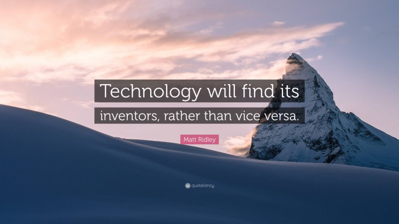Matt Ridley Quote: “Technology will find its inventors, rather than vice versa.”