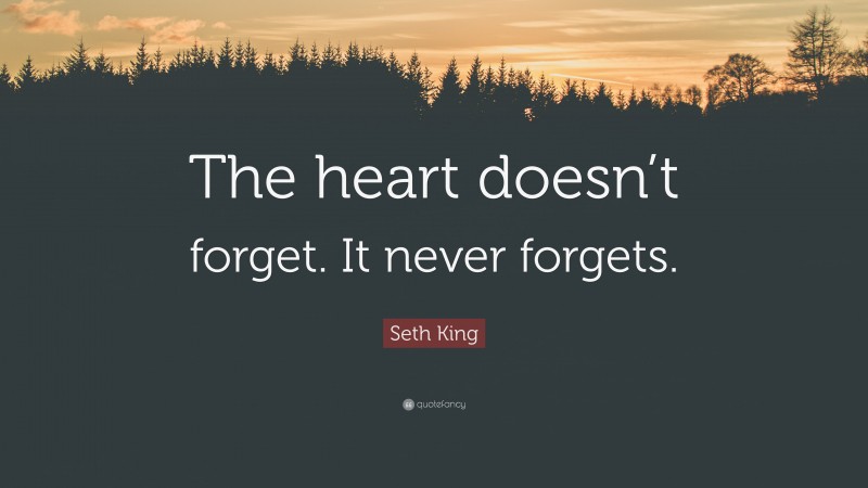 Seth King Quote: “The heart doesn’t forget. It never forgets.”