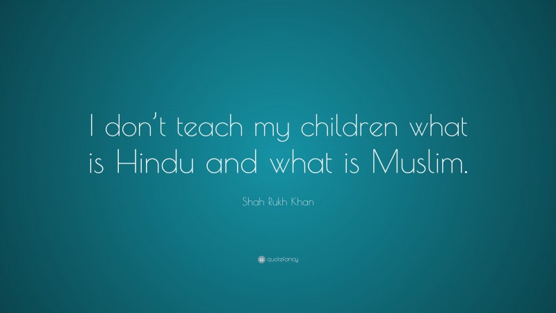 Shah Rukh Khan Quote: “I don’t teach my children what is Hindu and what is Muslim.”