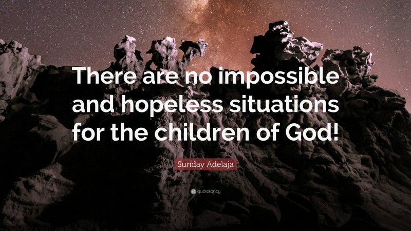 Sunday Adelaja Quote: “There are no impossible and hopeless situations for the children of God!”