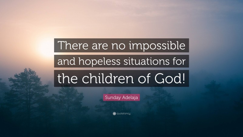 Sunday Adelaja Quote: “There are no impossible and hopeless situations for the children of God!”