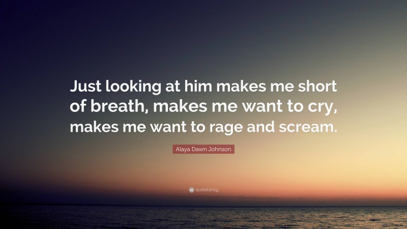 Alaya Dawn Johnson Quote: “Just looking at him makes me short of breath, makes me want to cry, makes me want to rage and scream.”