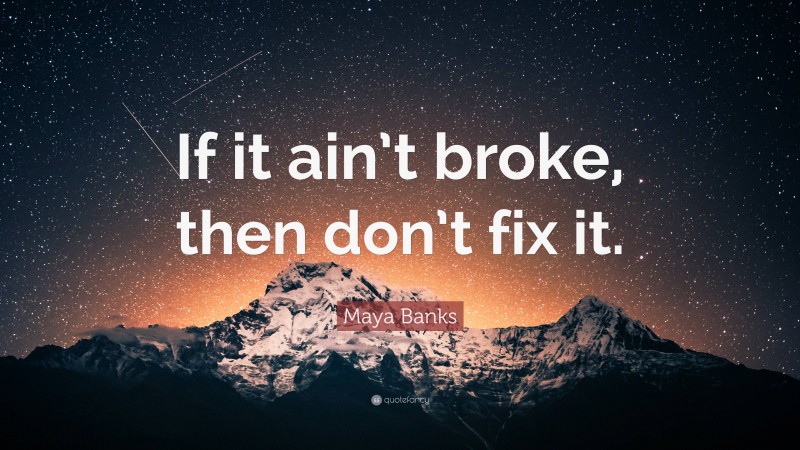 Maya Banks Quote: “If it ain’t broke, then don’t fix it.”