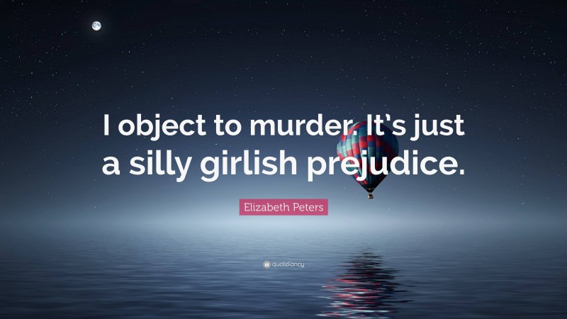Elizabeth Peters Quote: “I object to murder. It’s just a silly girlish prejudice.”