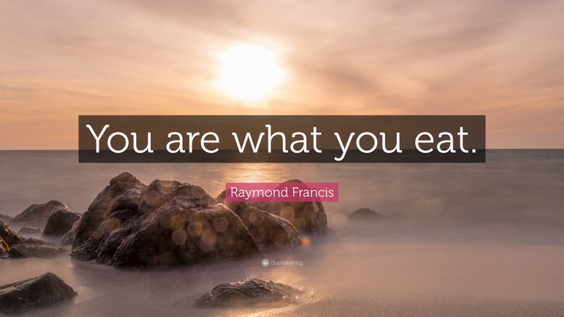 Raymond Francis Quote: “You are what you eat.”