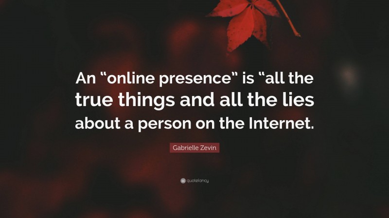 Gabrielle Zevin Quote: “An “online presence” is “all the true things and all the lies about a person on the Internet.”