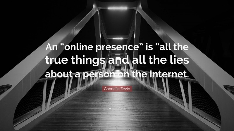 Gabrielle Zevin Quote: “An “online presence” is “all the true things and all the lies about a person on the Internet.”