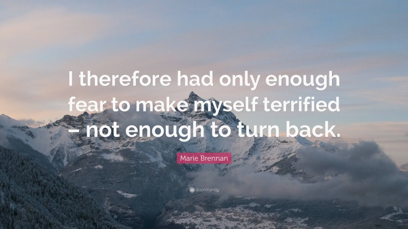 Marie Brennan Quote: “I therefore had only enough fear to make myself terrified – not enough to turn back.”