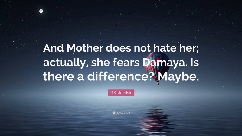 N.K. Jemisin Quote: “And Mother does not hate her; actually, she fears Damaya. Is there a difference? Maybe.”