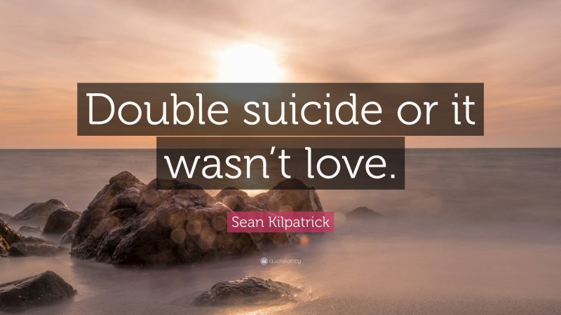 Sean Kilpatrick Quote: “Double suicide or it wasn’t love.”