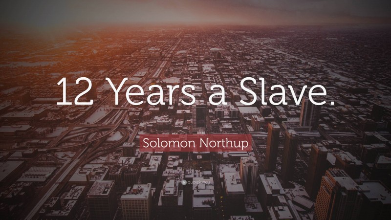 Solomon Northup Quote: “12 Years a Slave.”