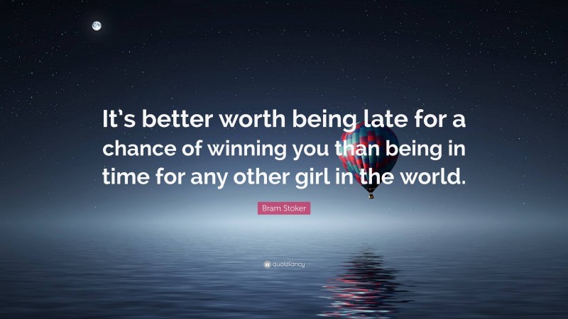 Bram Stoker Quote: “It’s better worth being late for a chance of winning you than being in time for any other girl in the world.”