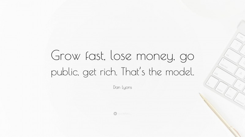 Dan Lyons Quote: “Grow fast, lose money, go public, get rich. That’s the model.”