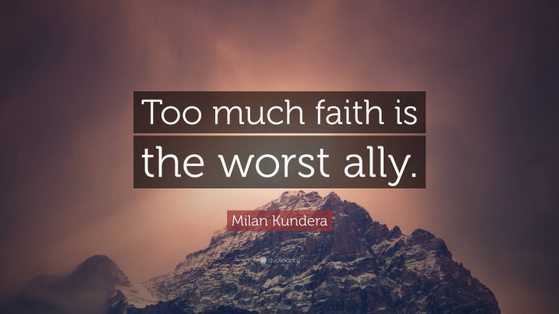Milan Kundera Quote: “Too much faith is the worst ally.”