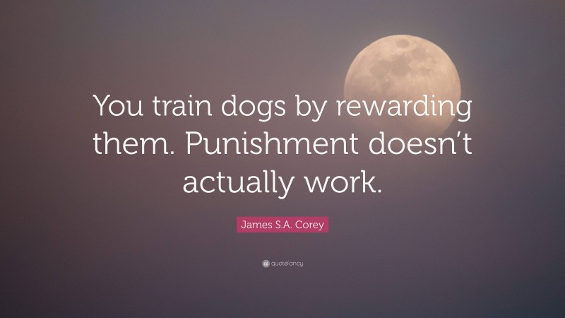 James S.A. Corey Quote: “You train dogs by rewarding them. Punishment doesn’t actually work.”
