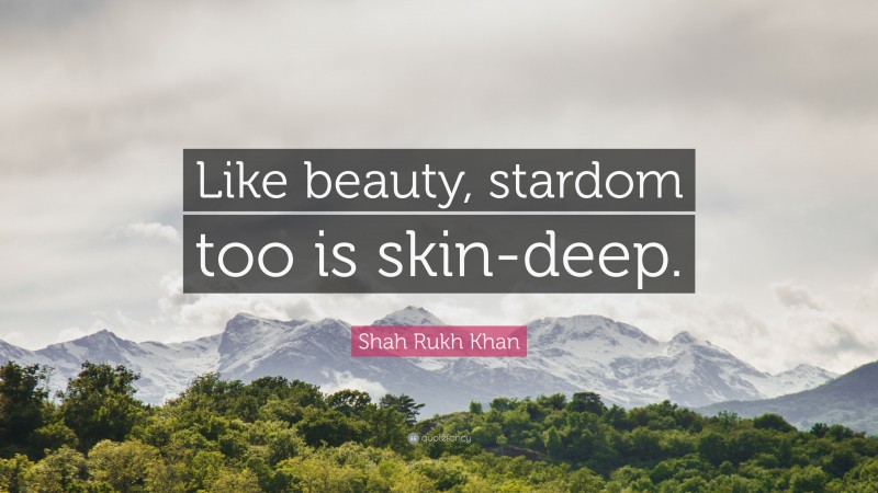 Shah Rukh Khan Quote: “Like beauty, stardom too is skin-deep.”