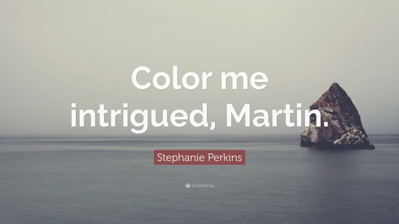 Stephanie Perkins Quote: “Color me intrigued, Martin.”