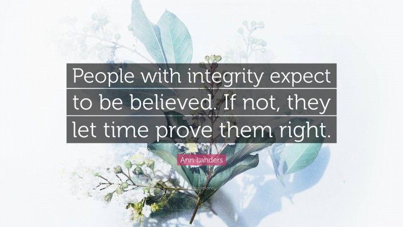 Ann Landers Quote: “People with integrity expect to be believed. If not, they let time prove them right.”